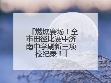 燃爆赛场！全市田径比赛中济南中学刷新三项校纪录！